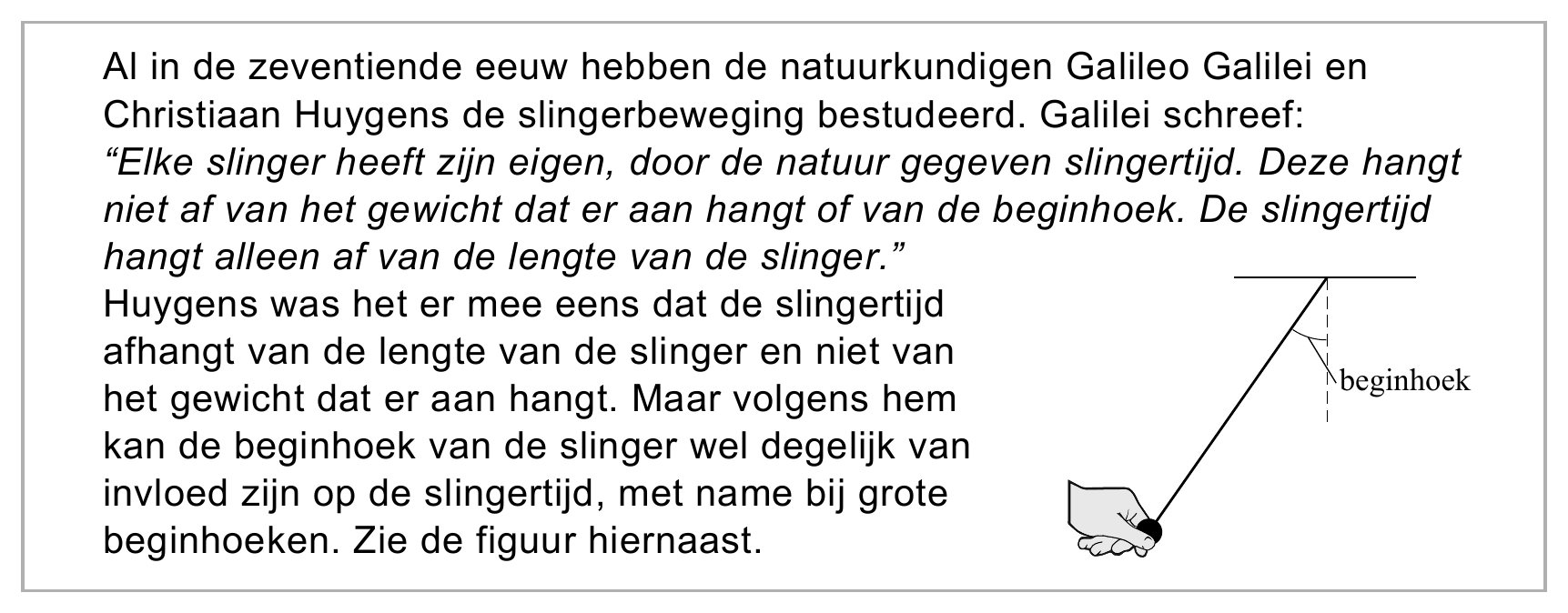 Al in de zeventiende eeuw hebben de natuurkundigen Galileo Galilei en Christiaan Huygens de slingerbeweging bestudeerd. Galilei schreef: “Elke slinger heeft zijn eigen, door de natuur gegeven slingertijd. Deze hangt…