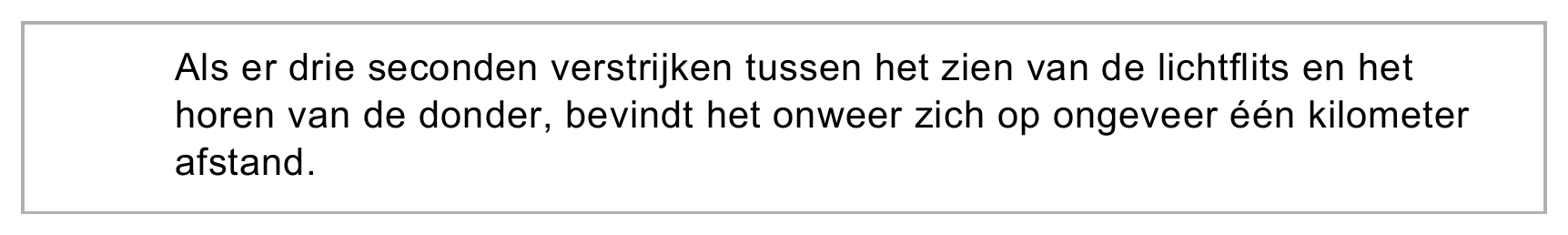 Als er drie seconden verstrijken tussen het zien van de lichtflits en het horen van de donder, bevindt het onweer zich op ongeveer één kilometer afstand.
