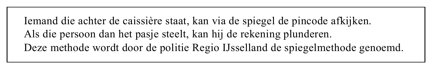 Iemand die achter de caissière staat, kan via de spiegel de pincode afkijken. Als die persoon dan het pasje steelt, kan hij de rekening plunderen. Deze methode wordt door de politie Regio IJsselland de spiegelmethode…