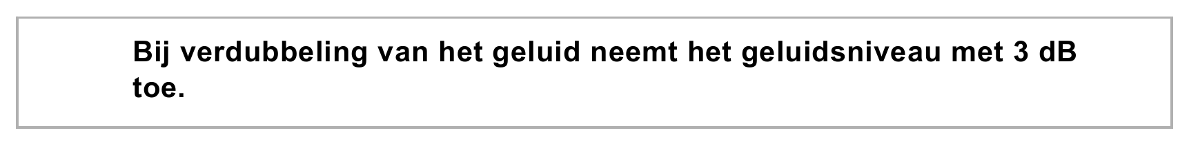 Bij verdubbeling van het geluid neemt het geluidsniveau met 3 dB toe.