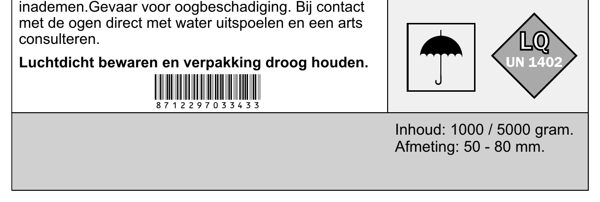 met de ogen direct met water uitspoelen en een arts consulteren. LLQQ Luchtdicht bewaren en verpakking droog houden. UN 1402 Inhoud: 1000 / 5000 gram. Afmeting: 50 - 80 mm.