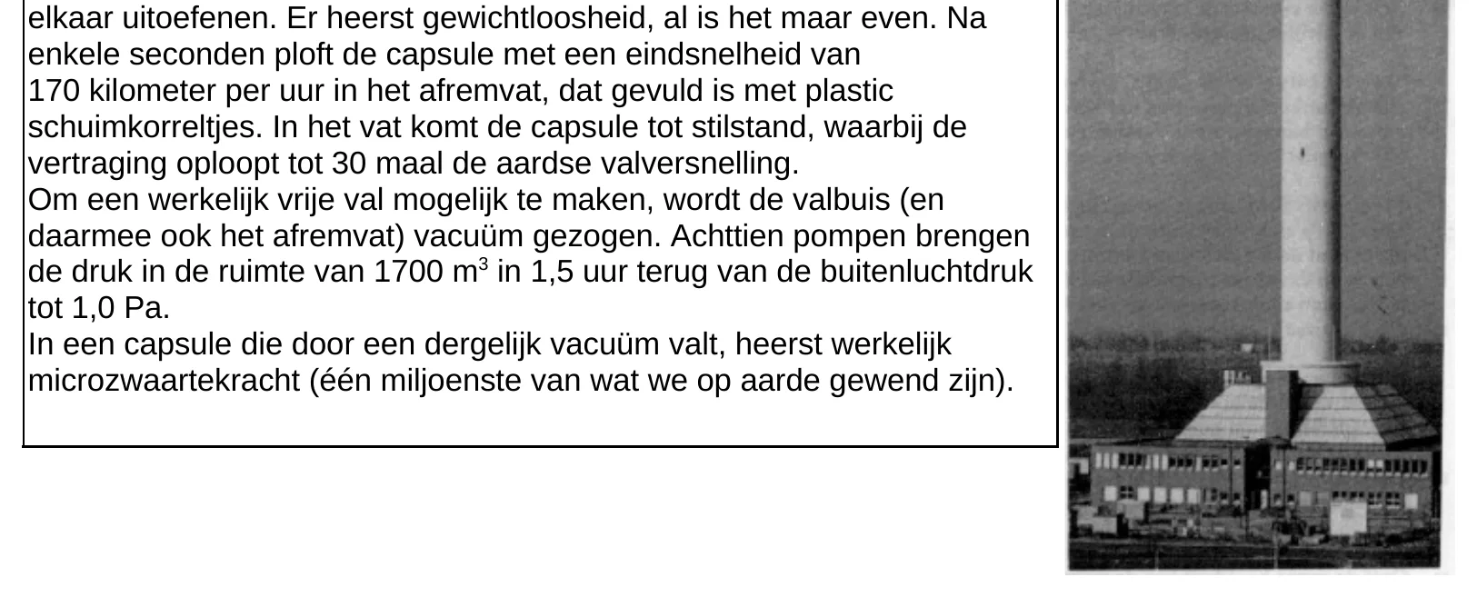 elkaar uitoefenen. Er heerst gewichtloosheid, al is het maar even. Na enkele seconden ploft de capsule met een eindsnelheid van 170 kilometer per uur in het afremvat, dat gevuld is met plastic schuimkorreltjes. In…