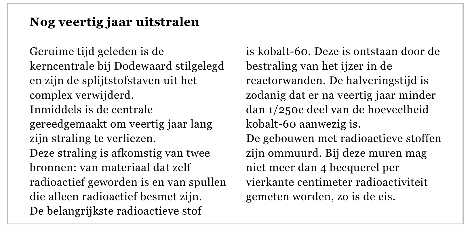 Nog veertig jaar uitstralen Geruime tijd geleden is de is kobalt-60. Deze is ontstaan door de kerncentrale bij Dodewaard stilgelegd bestraling van het ijzer in de en zijn de splijtstofstaven uit het reactorwanden. De…