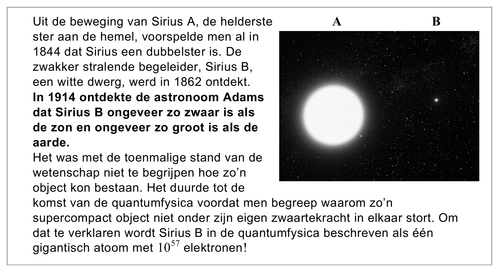 Uit de beweging van Sirius A, de helderste A B ster aan de hemel, voorspelde men al in 1844 dat Sirius een dubbelster is. De zwakker stralende begeleider, Sirius B, een witte dwerg, werd in 1862 ontdekt. In 1914…